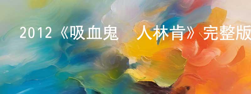 曹偉青發布2012《吸血鬼獵人林肯》完整版電影/在線觀看/百度云-美劇天堂